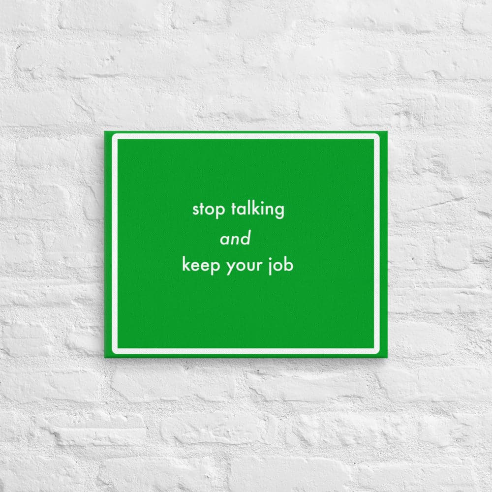 Stop talking and keep your job (16 x 20)- Acid-Free, PH-neutral, and Fade-Resistant Canvas